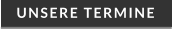 UNSERE TERMINE